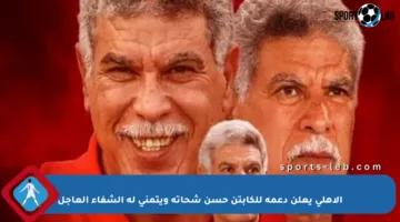 الأهلي يعلن دعمه للكابتن حسن شحاتة ويتمنى له الشفاء العاجل